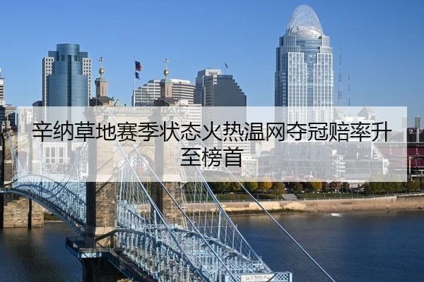 辛纳草地赛季状态火热温网夺冠赔率升至榜首